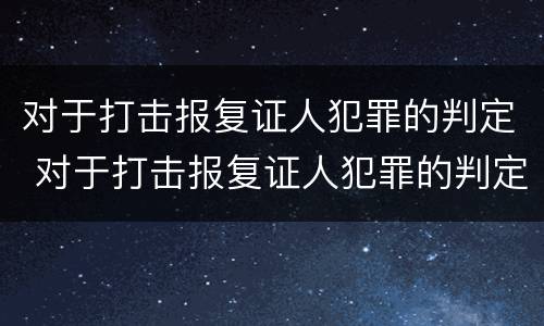 对于打击报复证人犯罪的判定 对于打击报复证人犯罪的判定依据