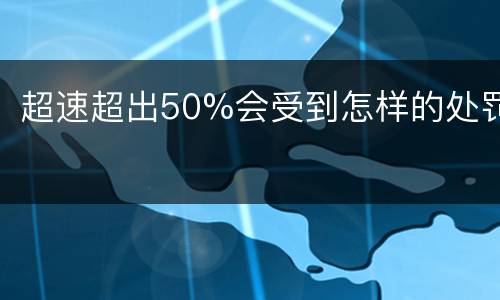 超速超出50%会受到怎样的处罚