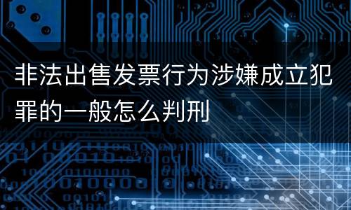 非法出售发票行为涉嫌成立犯罪的一般怎么判刑