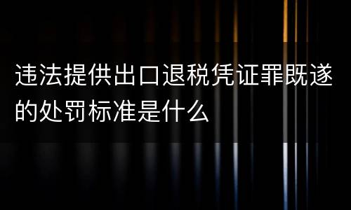 违法提供出口退税凭证罪既遂的处罚标准是什么