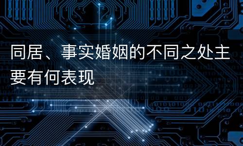 同居、事实婚姻的不同之处主要有何表现