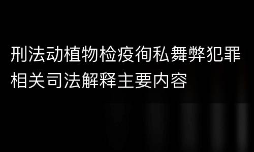 刑法动植物检疫徇私舞弊犯罪相关司法解释主要内容