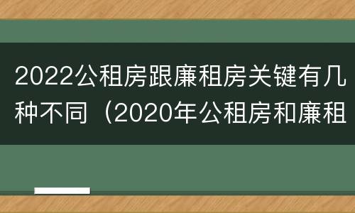 2022公租房跟廉租房关键有几种不同（2020年公租房和廉租房的区别）