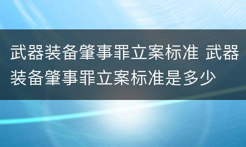 武器装备肇事罪立案标准 武器装备肇事罪立案标准是多少