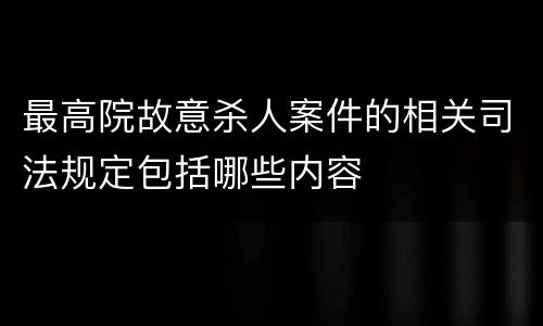 最高院故意杀人案件的相关司法规定包括哪些内容