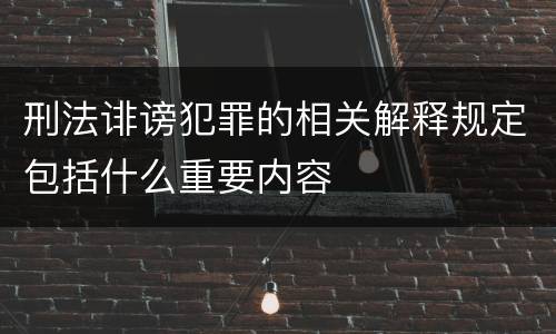 刑法诽谤犯罪的相关解释规定包括什么重要内容