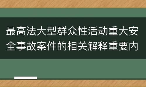 最高法大型群众性活动重大安全事故案件的相关解释重要内容都有哪些