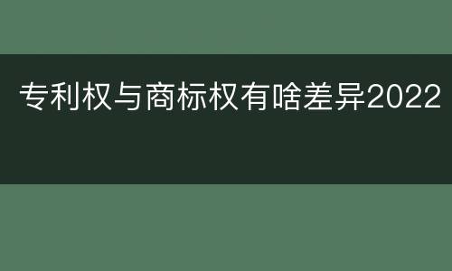 专利权与商标权有啥差异2022