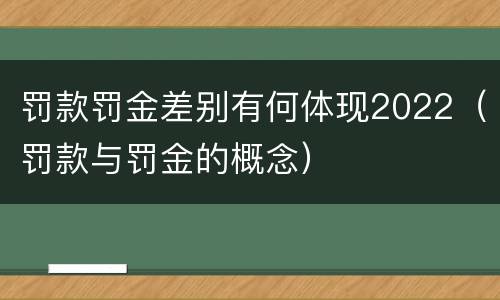 罚款罚金差别有何体现2022（罚款与罚金的概念）