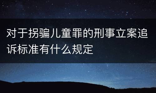 对于拐骗儿童罪的刑事立案追诉标准有什么规定