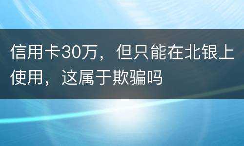 信用卡30万，但只能在北银上使用，这属于欺骗吗