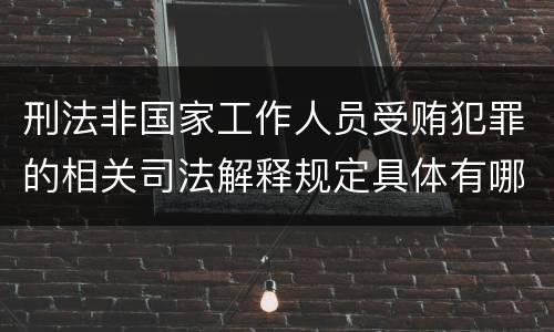 刑法非国家工作人员受贿犯罪的相关司法解释规定具体有哪些主要内容