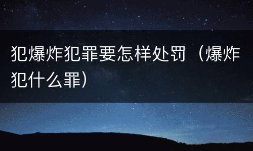 犯爆炸犯罪要怎样处罚（爆炸犯什么罪）