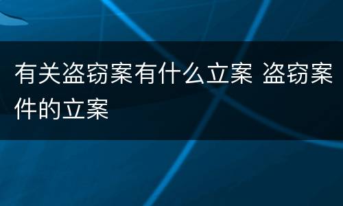 有关盗窃案有什么立案 盗窃案件的立案