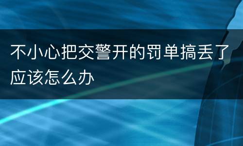 不小心把交警开的罚单搞丢了应该怎么办