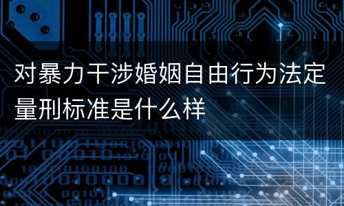 对暴力干涉婚姻自由行为法定量刑标准是什么样