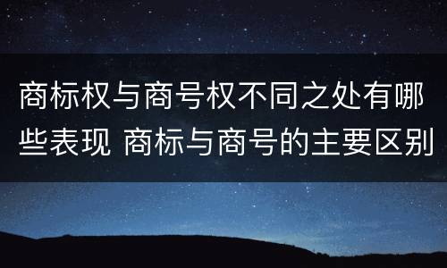 商标权与商号权不同之处有哪些表现 商标与商号的主要区别表现