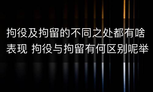 拘役及拘留的不同之处都有啥表现 拘役与拘留有何区别呢举例说明