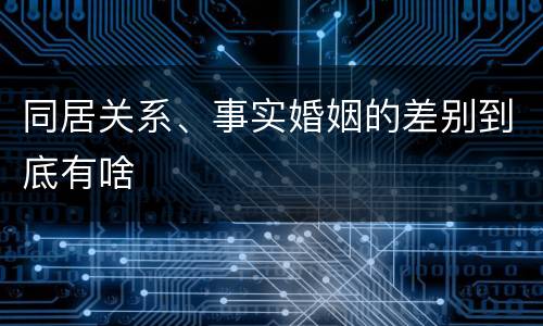 同居关系、事实婚姻的差别到底有啥