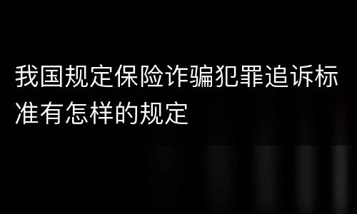 我国规定保险诈骗犯罪追诉标准有怎样的规定