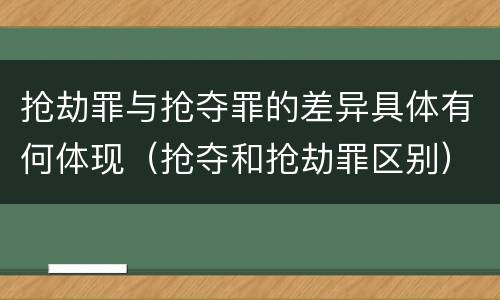 抢劫罪与抢夺罪的差异具体有何体现（抢夺和抢劫罪区别）