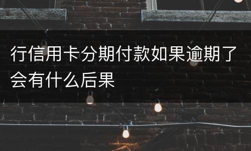 行信用卡分期付款如果逾期了会有什么后果