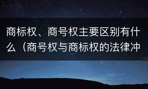 商标权、商号权主要区别有什么（商号权与商标权的法律冲突与解决）