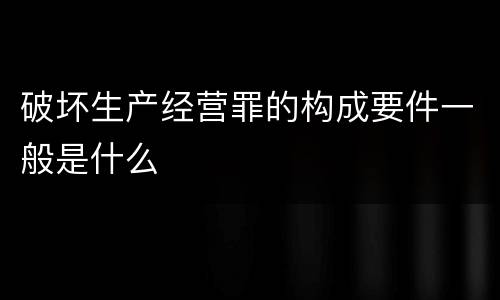 破坏生产经营罪的构成要件一般是什么