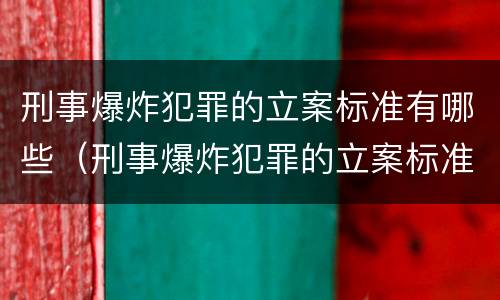 刑事爆炸犯罪的立案标准有哪些（刑事爆炸犯罪的立案标准有哪些规定）