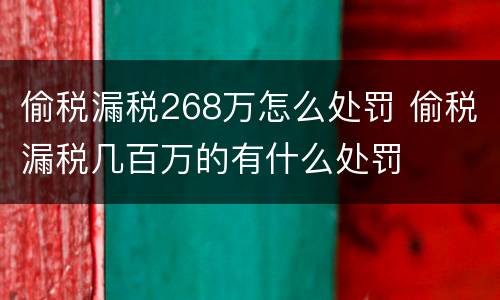 偷税漏税268万怎么处罚 偷税漏税几百万的有什么处罚