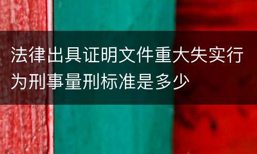 法律出具证明文件重大失实行为刑事量刑标准是多少