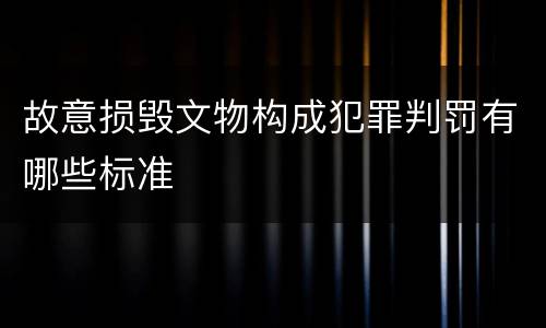 故意损毁文物构成犯罪判罚有哪些标准