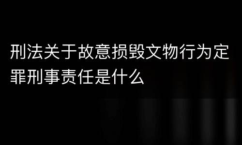 刑法关于故意损毁文物行为定罪刑事责任是什么