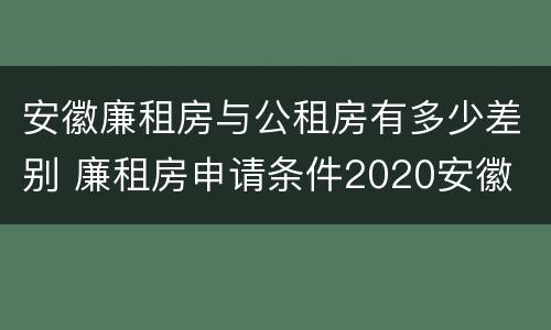 安徽廉租房与公租房有多少差别 廉租房申请条件2020安徽