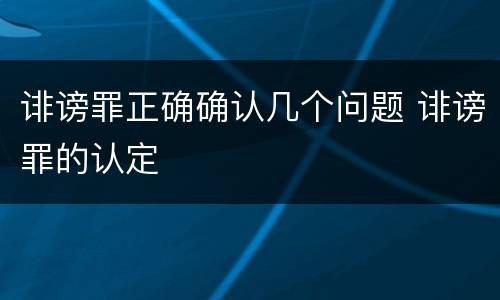 诽谤罪正确确认几个问题 诽谤罪的认定