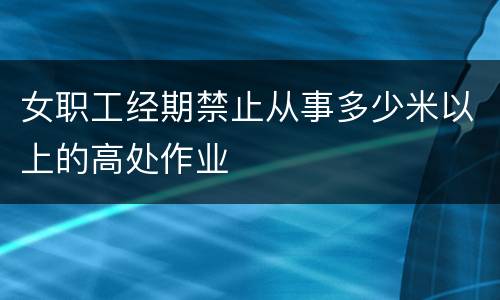 女职工经期禁止从事多少米以上的高处作业