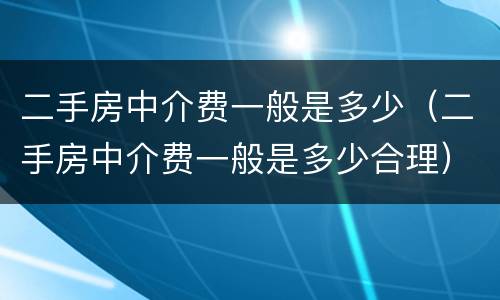 二手房中介费一般是多少（二手房中介费一般是多少合理）