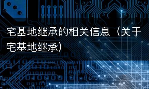 宅基地继承的相关信息（关于宅基地继承）