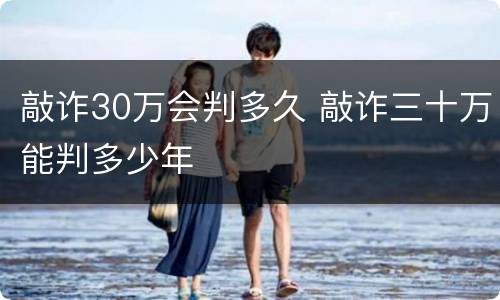 敲诈30万会判多久 敲诈三十万能判多少年