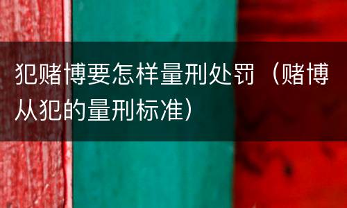 犯赌博要怎样量刑处罚（赌博从犯的量刑标准）