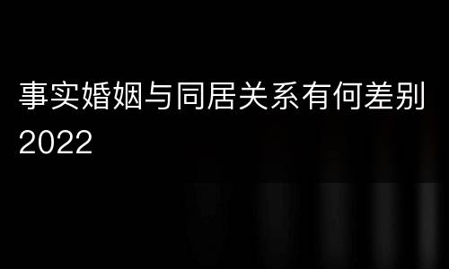 事实婚姻与同居关系有何差别2022