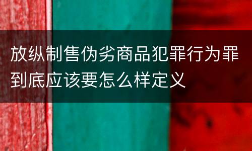 放纵制售伪劣商品犯罪行为罪到底应该要怎么样定义