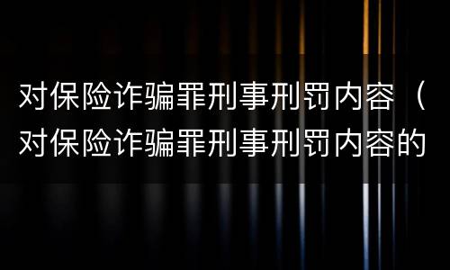 对保险诈骗罪刑事刑罚内容（对保险诈骗罪刑事刑罚内容的认识）