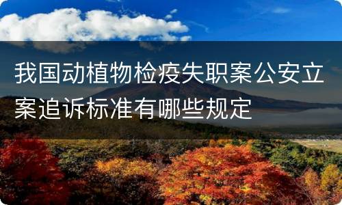 我国动植物检疫失职案公安立案追诉标准有哪些规定