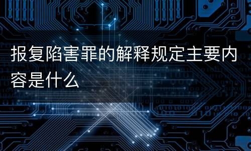 报复陷害罪的解释规定主要内容是什么