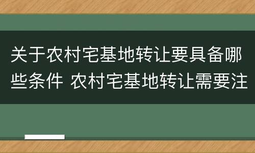 关于农村宅基地转让要具备哪些条件 农村宅基地转让需要注意什么