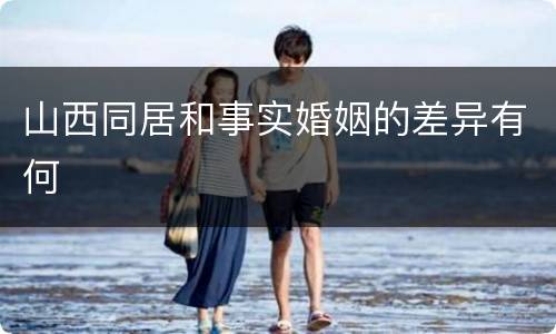 山西同居和事实婚姻的差异有何