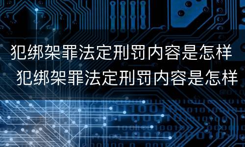 犯绑架罪法定刑罚内容是怎样 犯绑架罪法定刑罚内容是怎样的