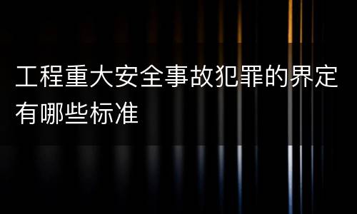 工程重大安全事故犯罪的界定有哪些标准