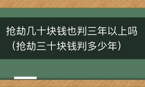 抢劫几十块钱也判三年以上吗（抢劫三十块钱判多少年）